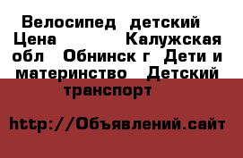 Велосипед  детский › Цена ­ 3 000 - Калужская обл., Обнинск г. Дети и материнство » Детский транспорт   